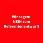 Wir sagen NEIN zum Referentenentwurf