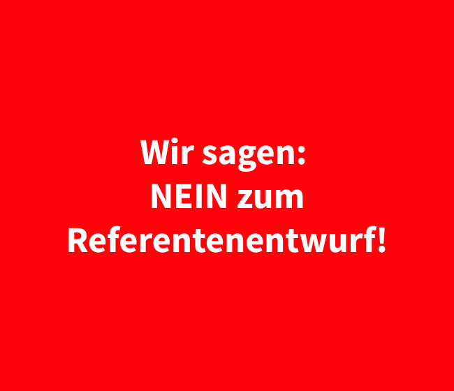 Wir sagen Nein zum Referentenentwurf